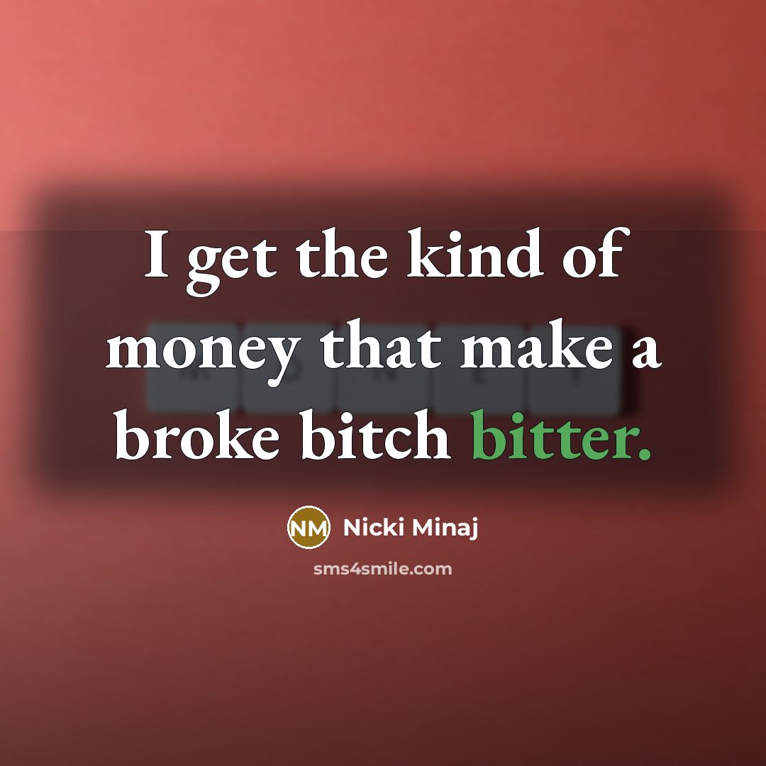 “I get the kind of money that make a broke bitch bitter.” quote by Nicki Minaj
