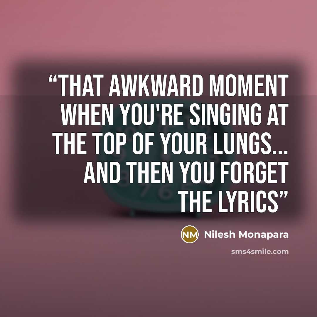 “That awkward moment when you're singing at the top of your lungs... and then you forget the lyrics” quote by Nilesh Monapara