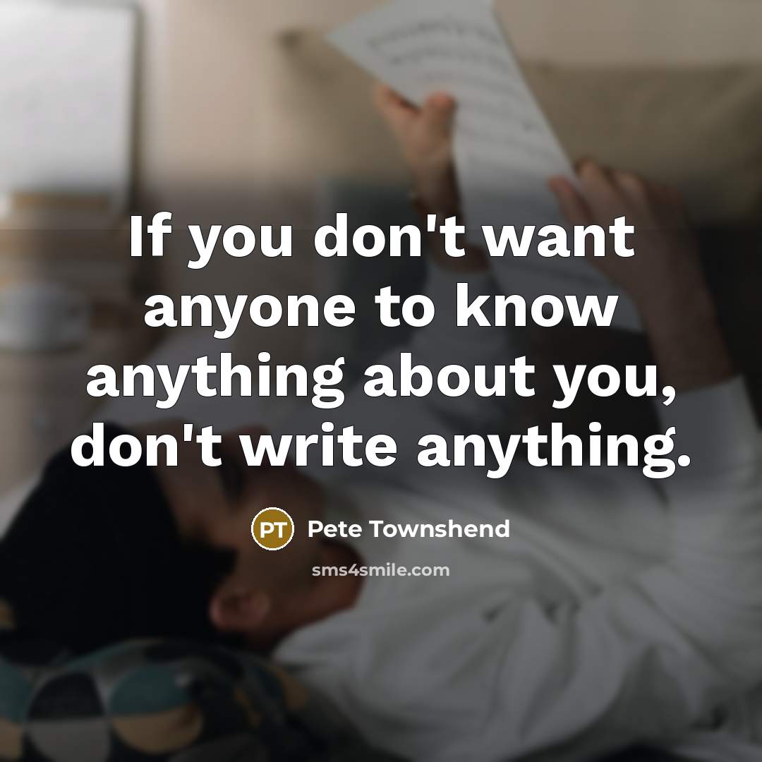 “If you don't want anyone to know anything about you, don't write anything.” quote by Pete Townshend