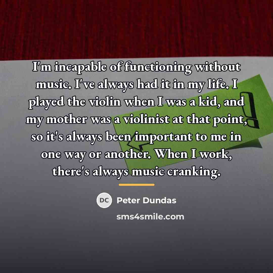 “I'm incapable of functioning without music. I've always had it…” quote by Peter Dundas