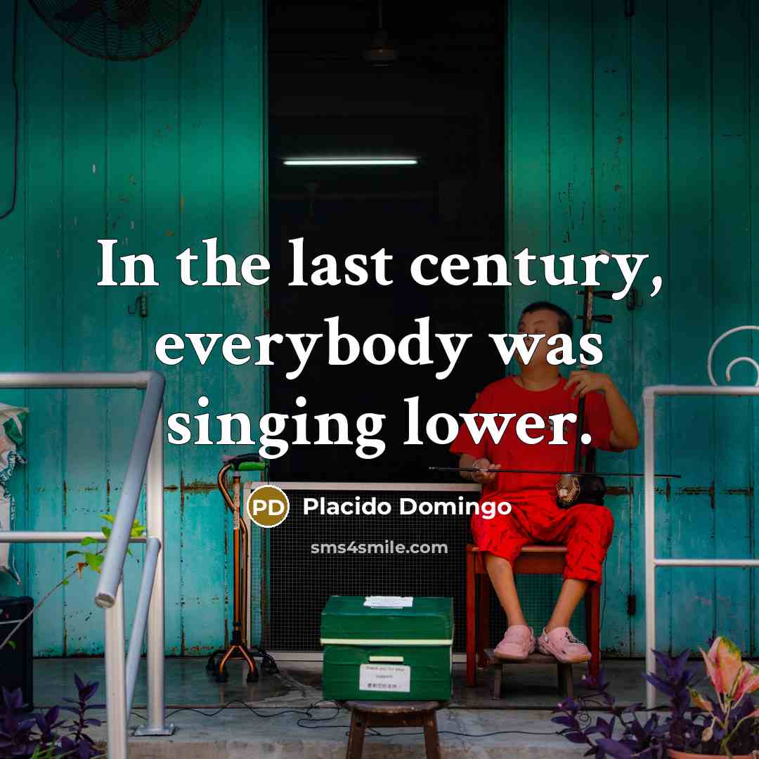 “In the last century, everybody was singing lower.…” quote by Placido Domingo