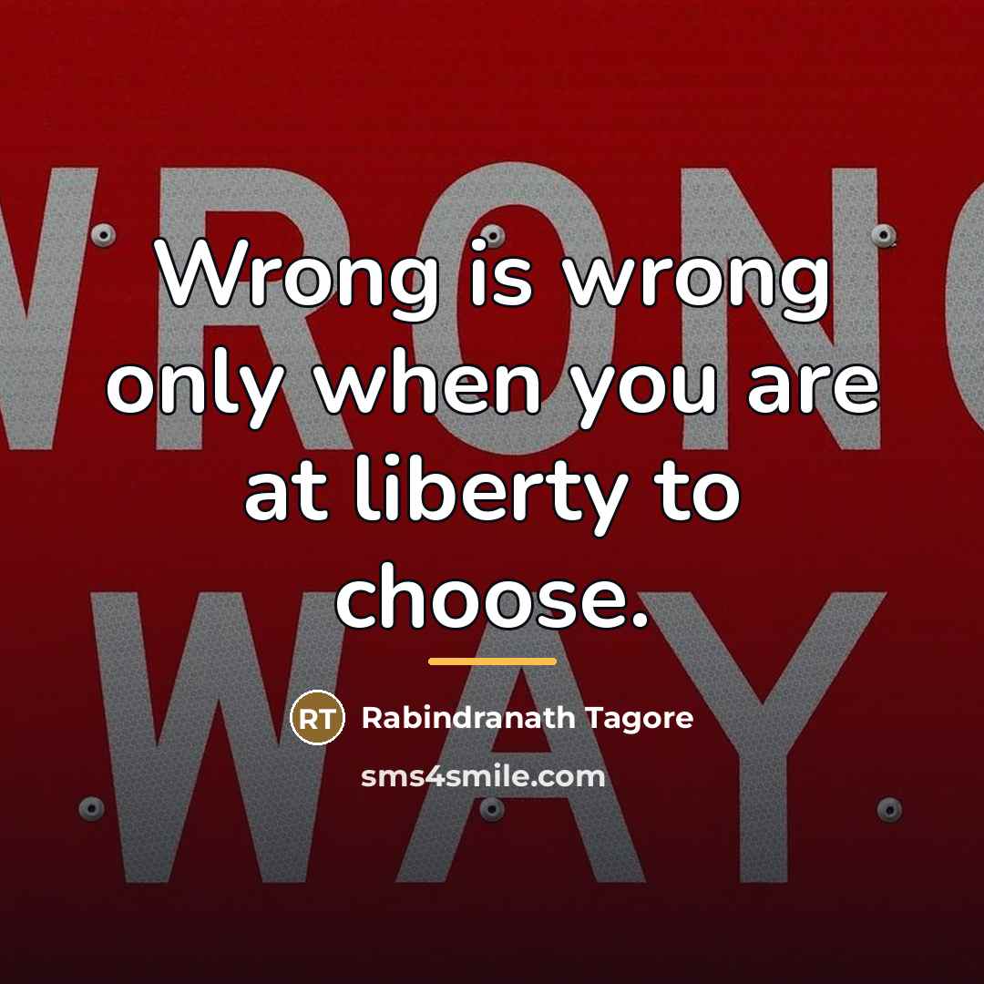 “Wrong is wrong only when you are at liberty to…” quote by Rabindranath Tagore