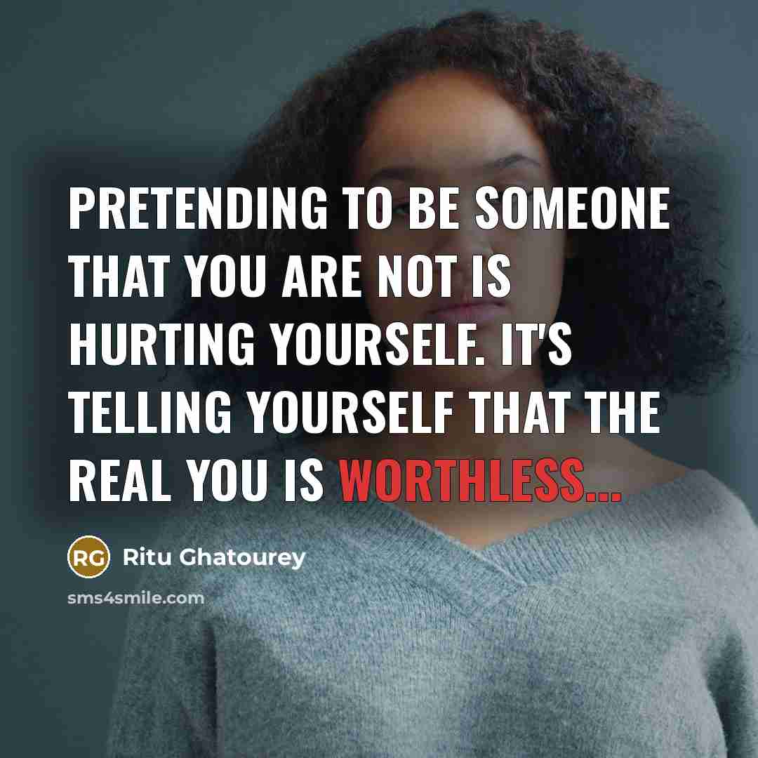 “Pretending to be someone that you are not is hurting…” quote by Ritu Ghatourey