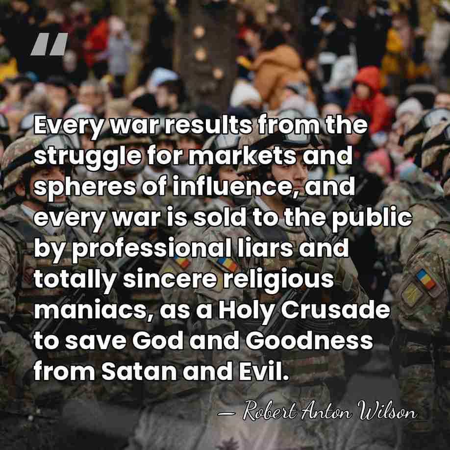 Every war results from the struggle for markets and spheres of influence,&hellip; - Robert Anton Wilson