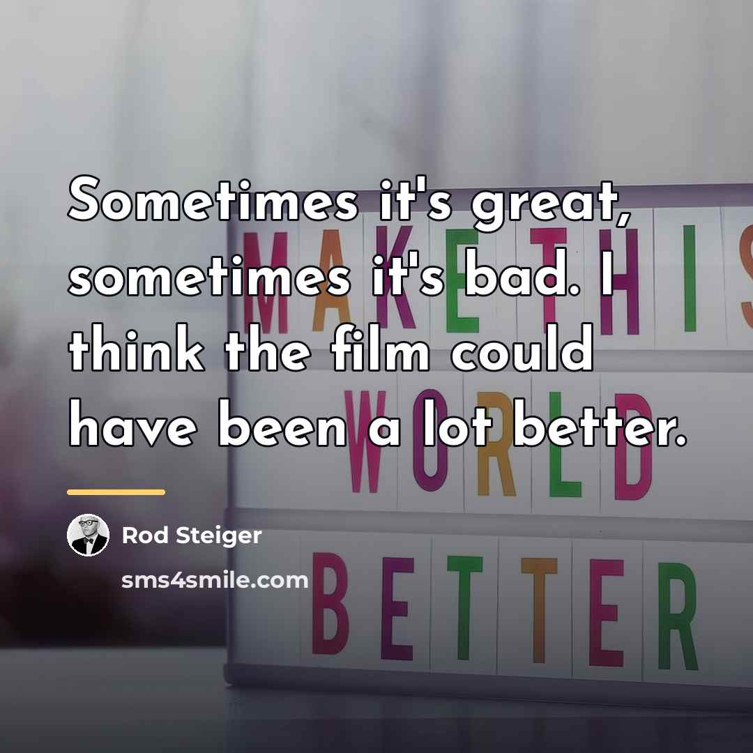 “Sometimes it's great, sometimes it's bad. I think the film…” quote by Rod Steiger