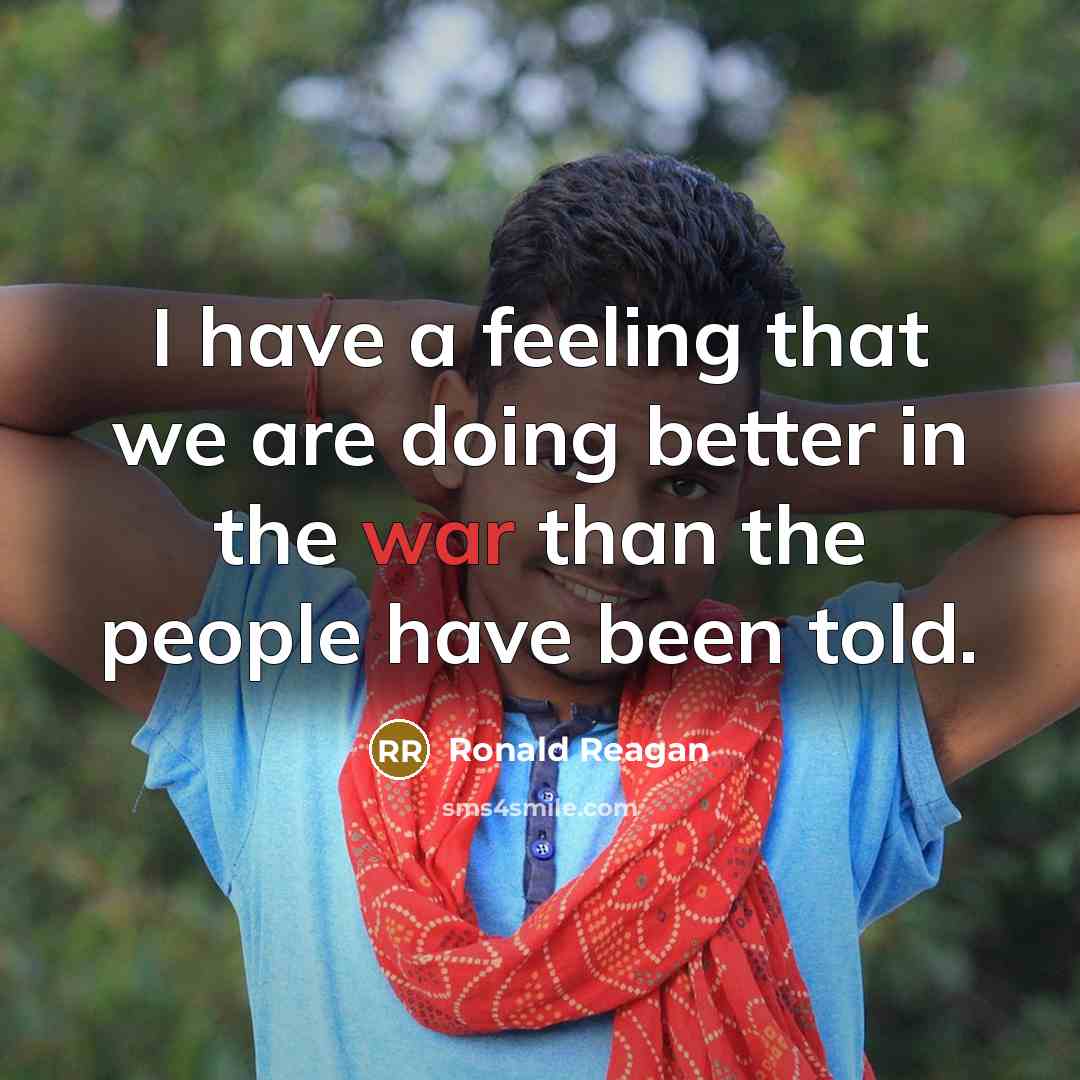 “I have a feeling that we are doing better in the war than the people have been told.” quote by Ronald Reagan
