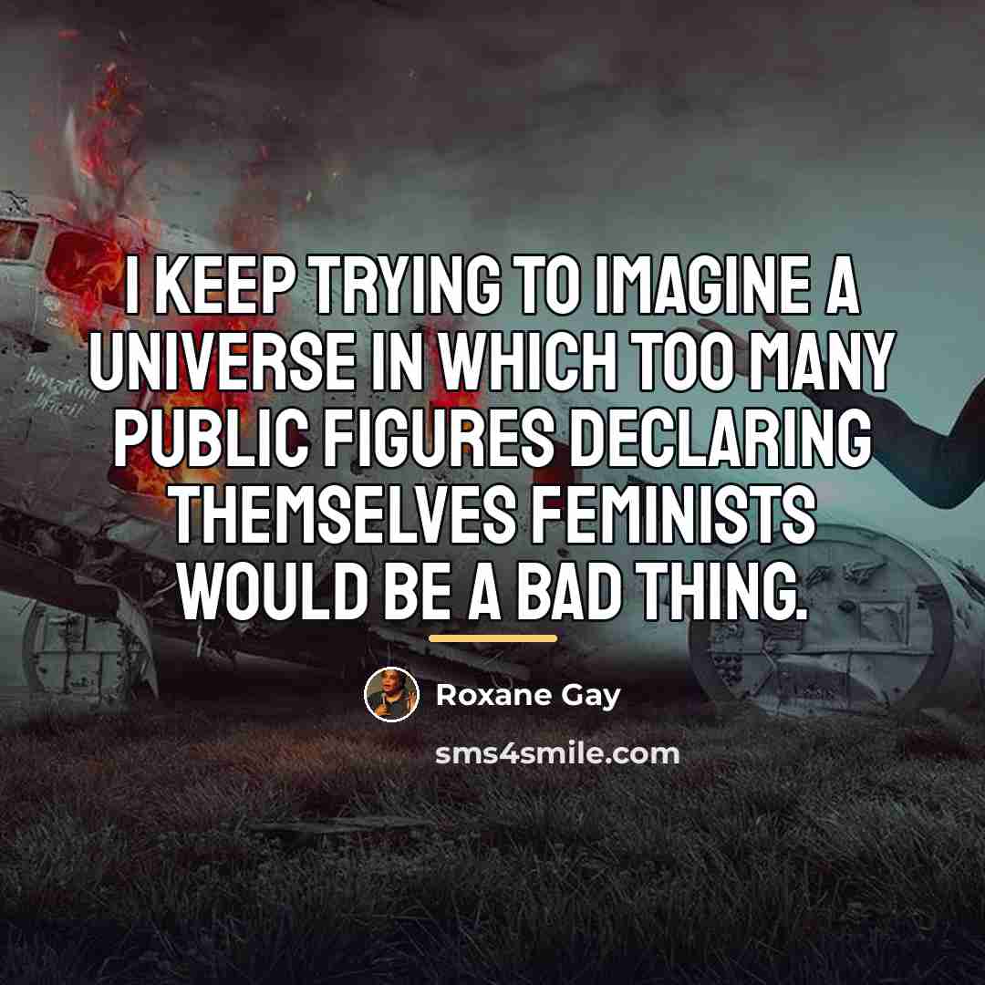 “I keep trying to imagine a universe in which too…” quote by Roxane Gay