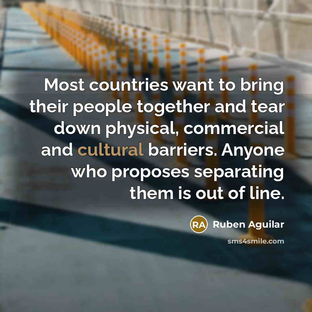 “Most countries want to bring their people together and tear…” quote by Ruben Aguilar