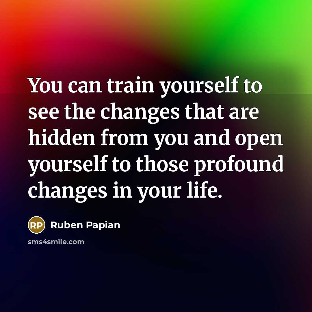 “You can train yourself to see the changes that are…” quote by Ruben Papian