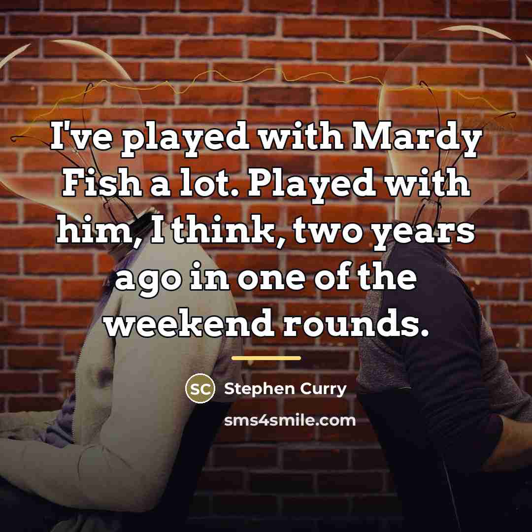 “I've played with Mardy Fish a lot. Played with him,…” quote by Stephen Curry