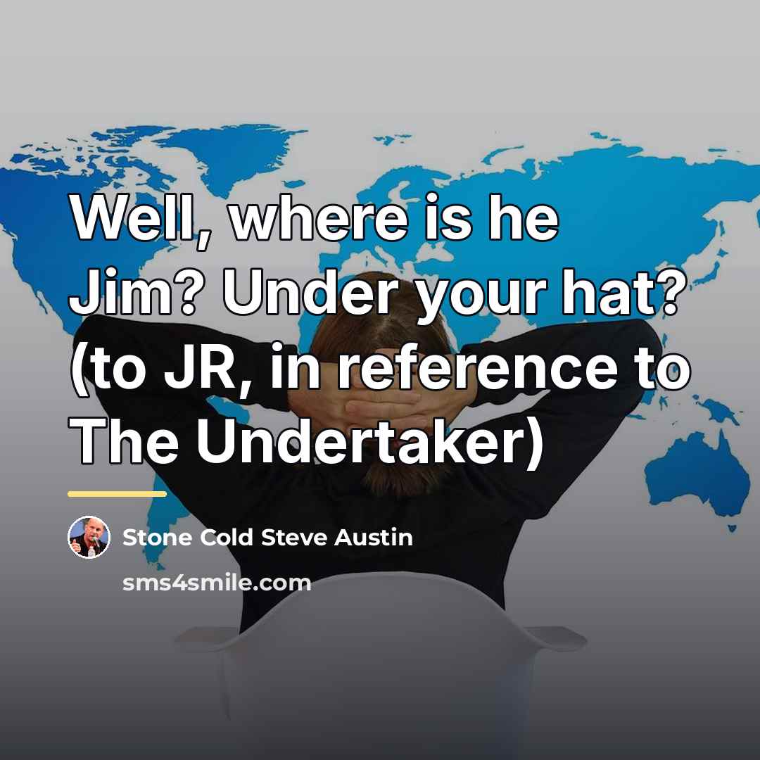 “Well, where is he Jim? Under your hat? (to JR,…” quote by Stone Cold Steve Austin