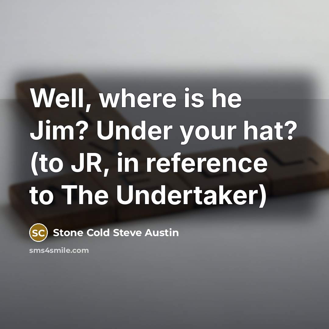 “Well, where is he Jim? Under your hat? (to JR, in reference to The Undertaker)” quote by Stone Cold Steve Austin