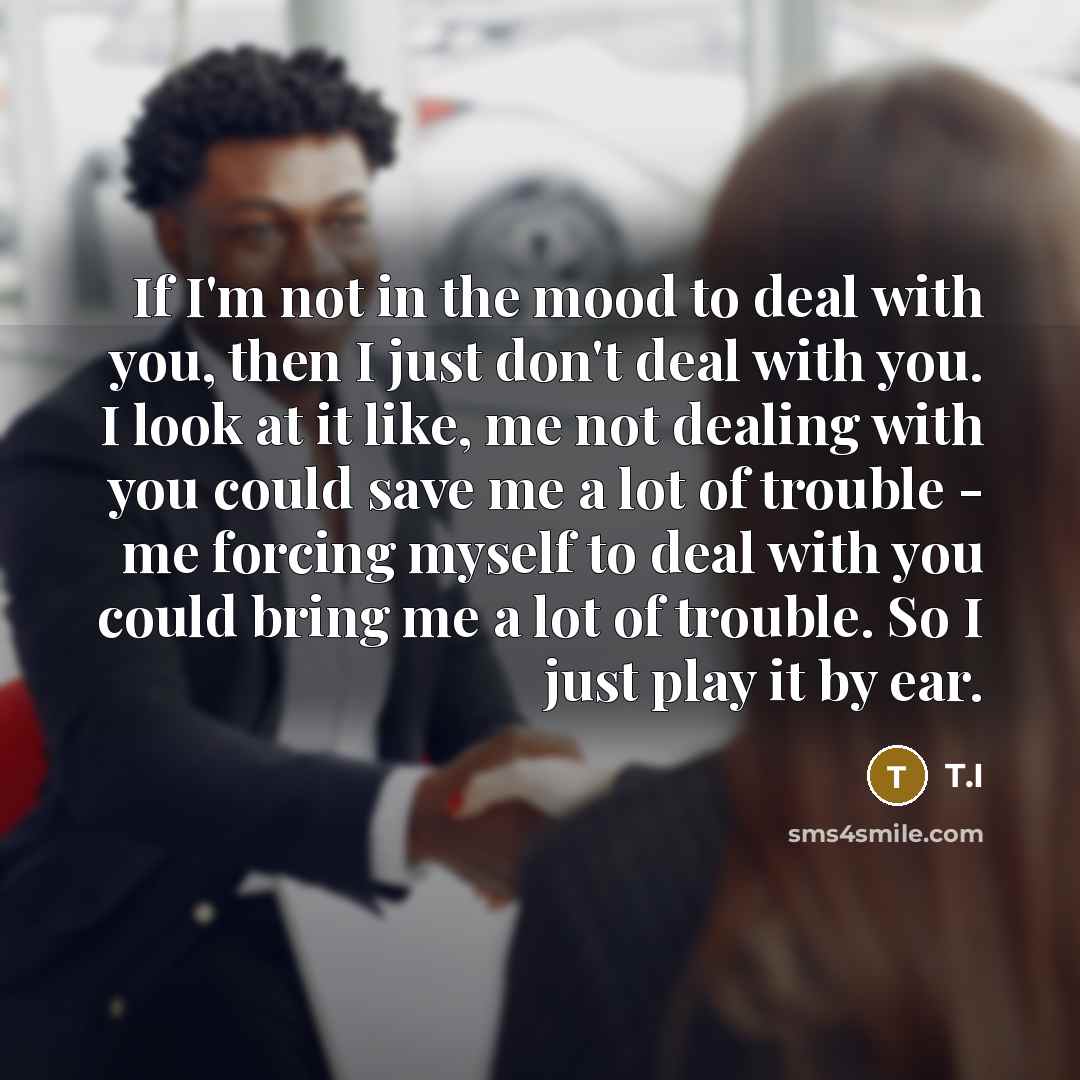 “If I'm not in the mood to deal with you,…” quote by T.I