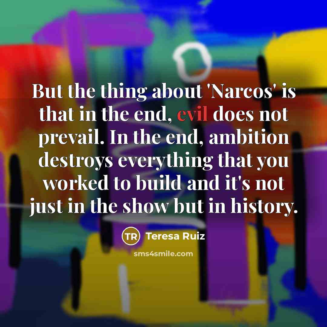 “But the thing about 'Narcos' is that in the end,…” quote by Teresa Ruiz
