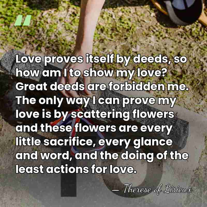 Love proves itself by deeds, so how am I to show my&hellip; - Therese of Lisieux