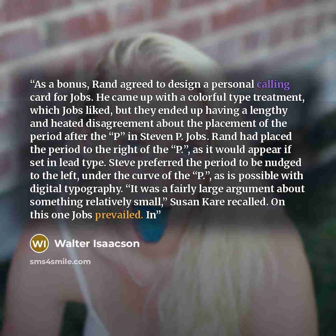 “As a bonus, Rand agreed to design a personal calling card for Jobs. He came up with a colorful type treatment, which Jobs liked, but they ended up having a lengthy and heated disagreement about the placement of the period after the “P” in Steven P. Jobs. Rand had placed the period to the right of…” quote by Walter Isaacson