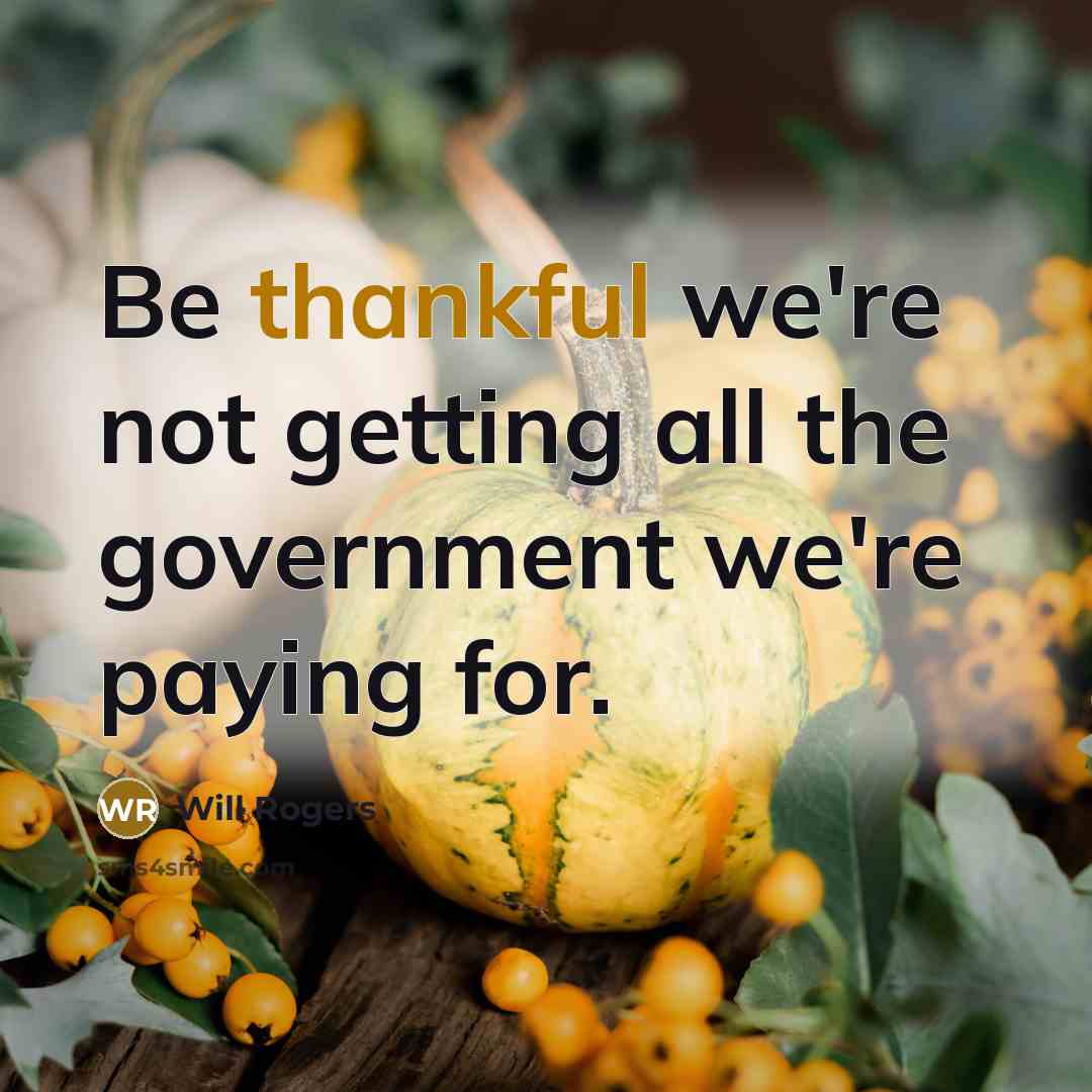 “Be thankful we're not getting all the government we're paying…” quote by Will Rogers