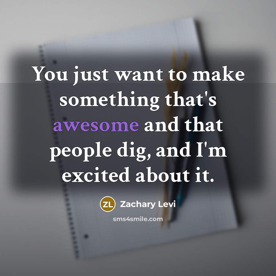 “You just want to make something that's awesome and that…” quote by Zachary Levi
