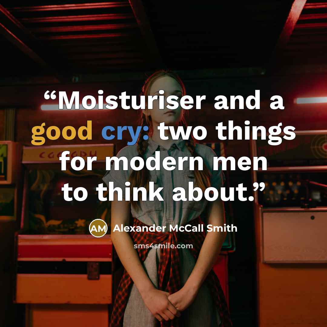 “Moisturiser and a good cry: two things for modern men to think about.” quote by Alexander McCall Smith
