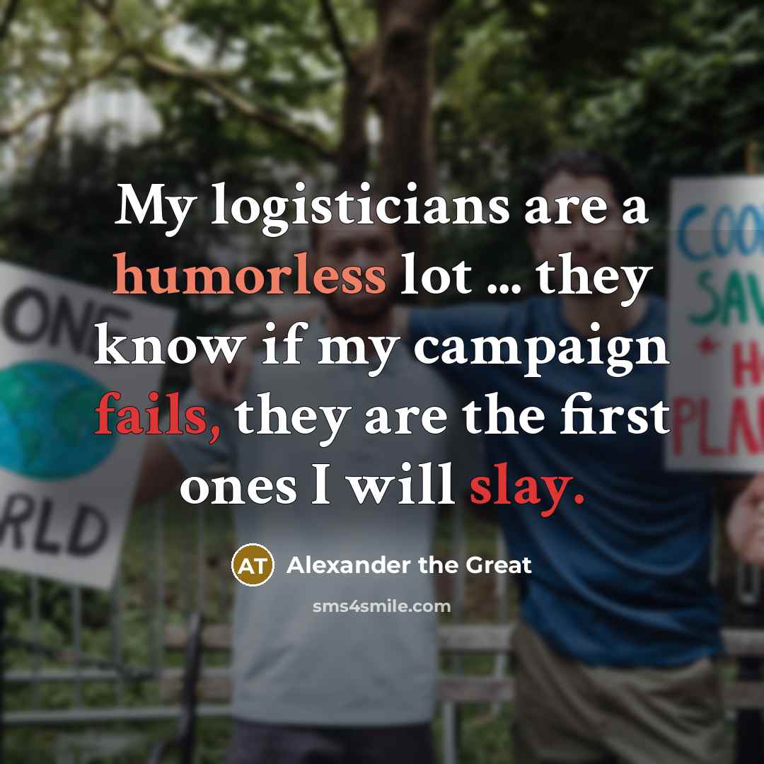 “My logisticians are a humorless lot ... they know if…” quote by Alexander the Great