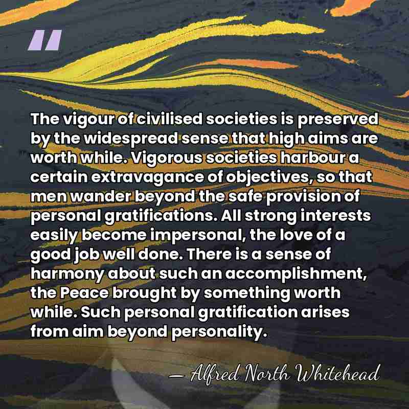 The vigour of civilised societies is preserved by the widespread sense that&hellip; - Alfred North Whitehead