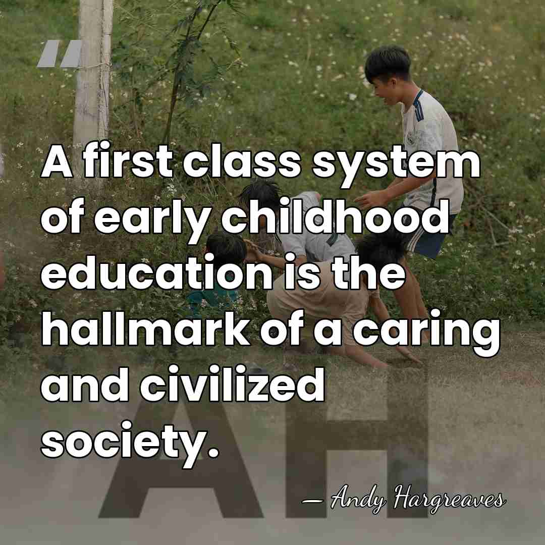 A first class system of early childhood education is the hallmark of&hellip; - Andy Hargreaves