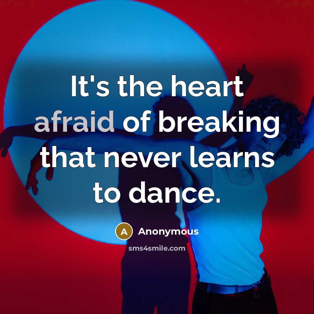 “It's the heart afraid of breaking that never learns to dance.” quote by Anonymous