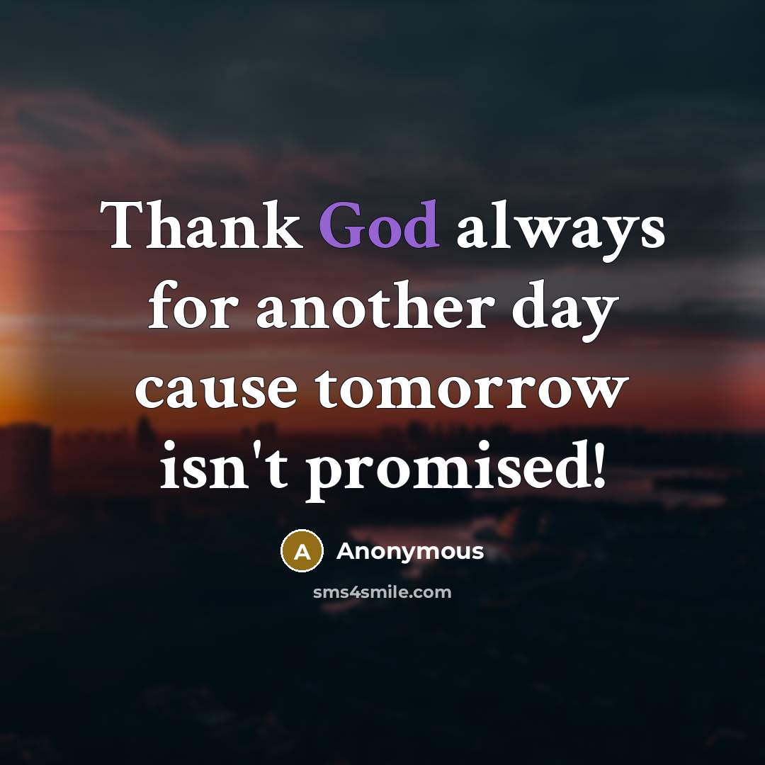 “Thank God always for another day cause tomorrow isn't promised!…” quote by Anonymous
