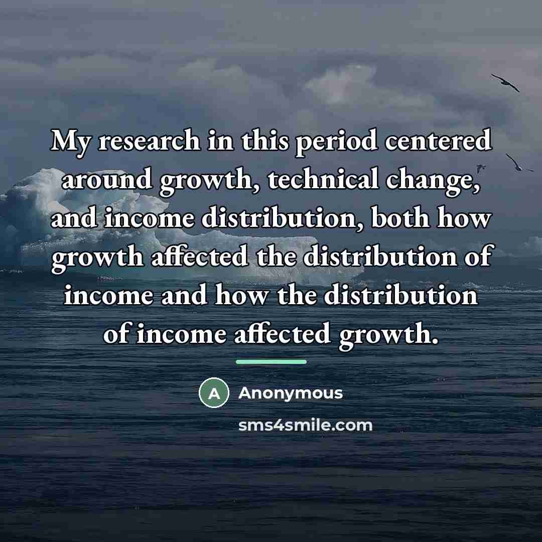 “My research in this period centered around growth, technical change,…” quote by Anonymous
