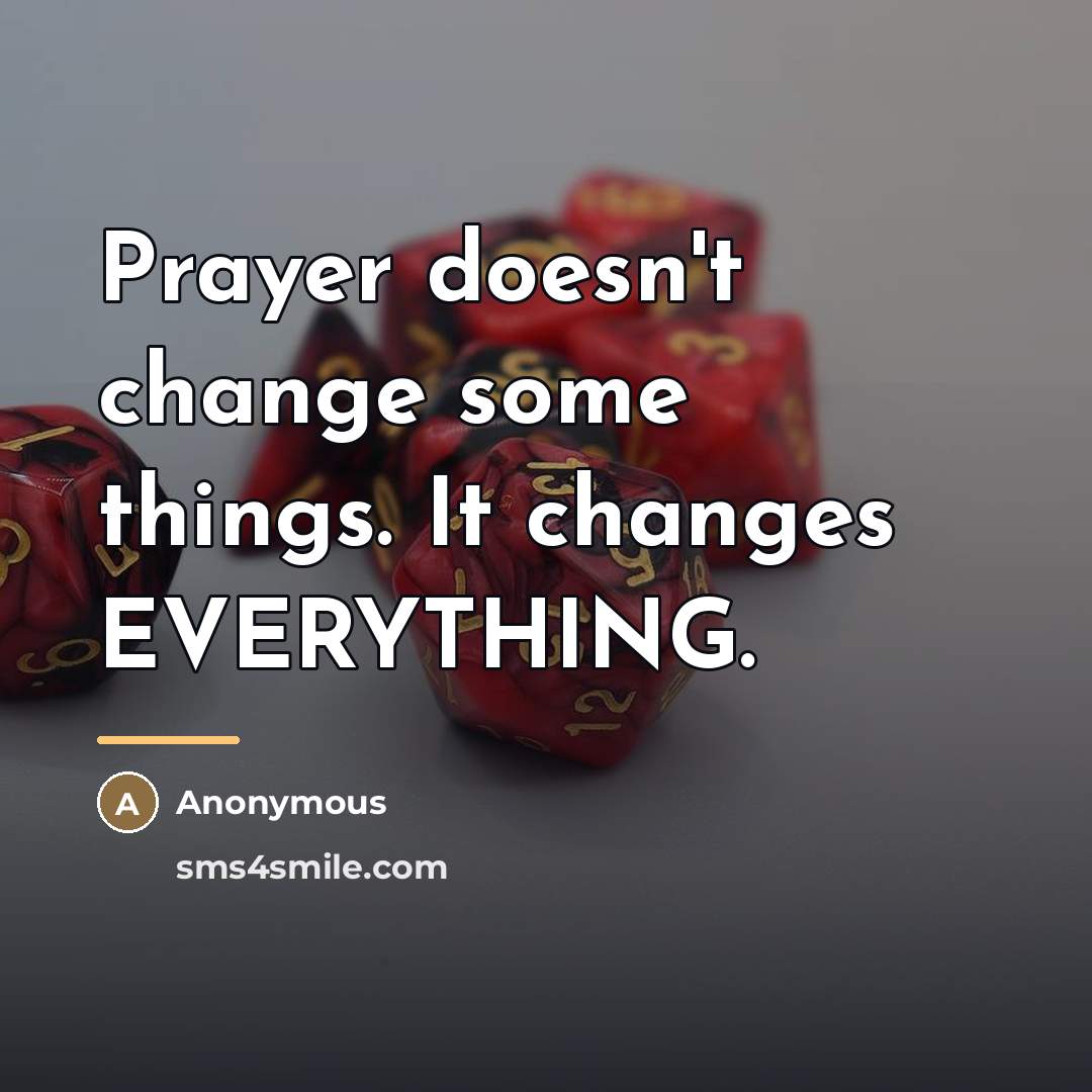 “Prayer doesn't change some things. It changes EVERYTHING.…” quote by Anonymous