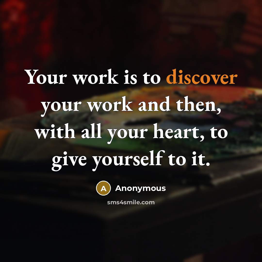“Your work is to discover your work and then, with all your heart, to give yourself to it.” quote by Anonymous