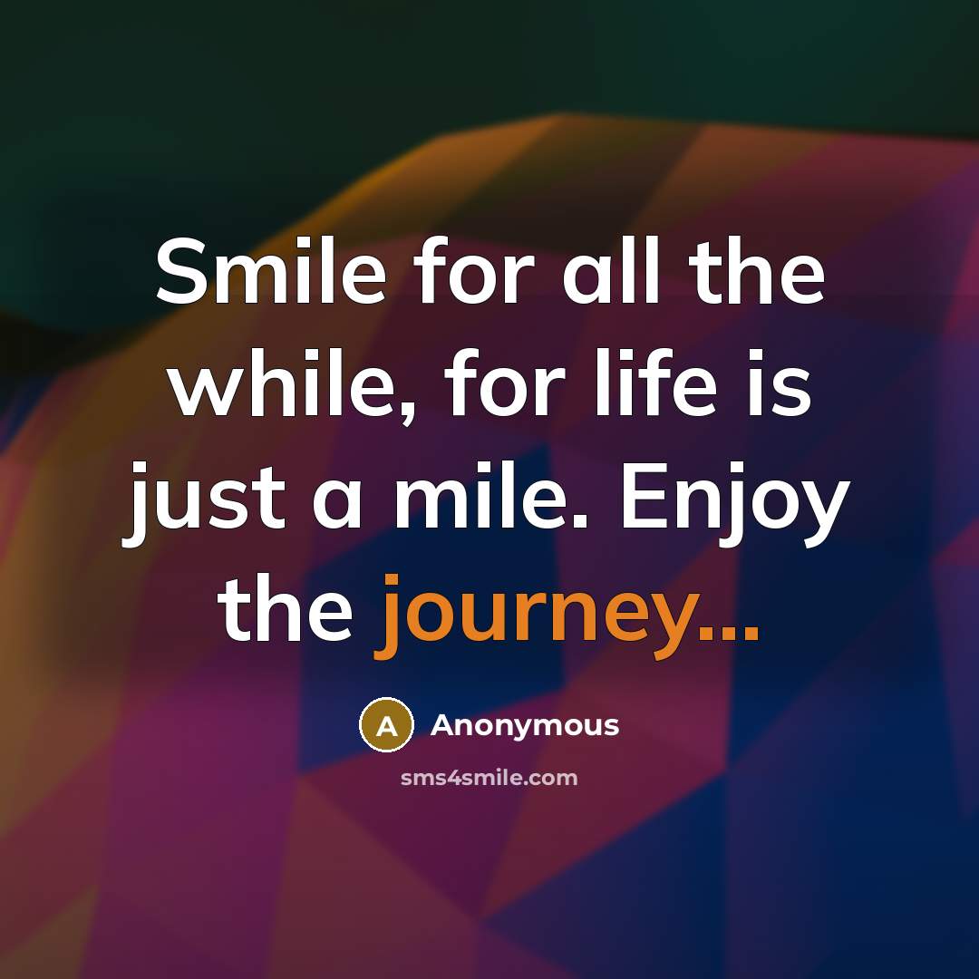“Smile for all the while, for life is just a mile. Enjoy the journey...” quote by Anonymous