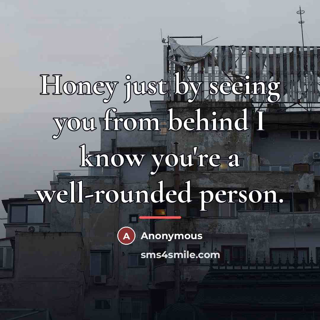 “Honey just by seeing you from behind I know you're…” quote by Anonymous