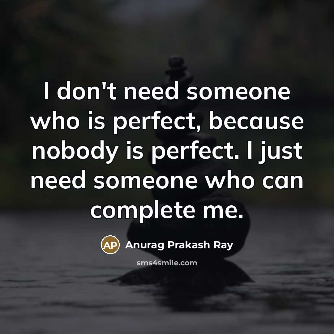 “I don't need someone who is perfect, because nobody is…” quote by Anurag Prakash Ray