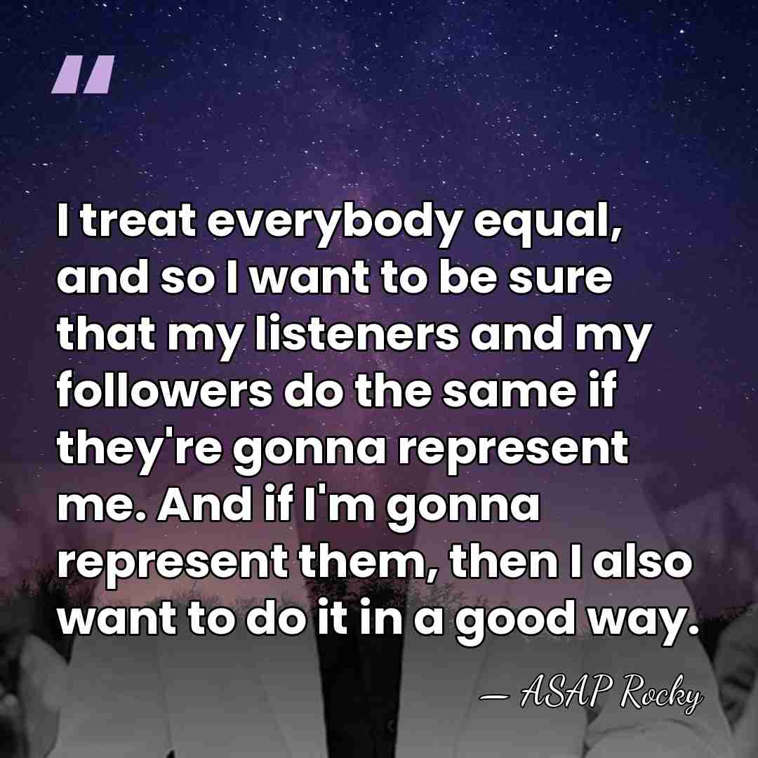 I treat everybody equal, and so I want to be sure that&hellip; - ASAP Rocky