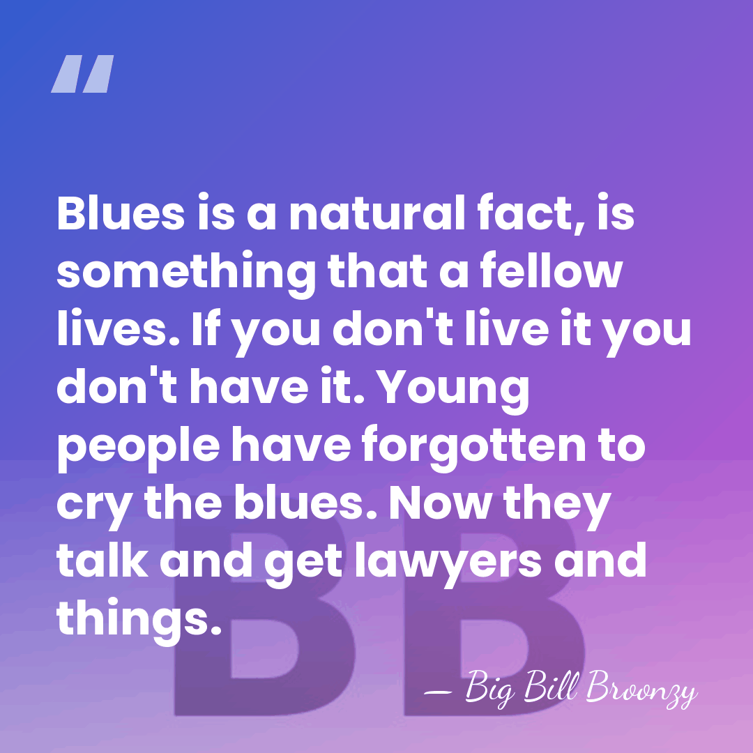 Blues is a natural fact, is something that a fellow lives. If&hellip; - Big Bill Broonzy