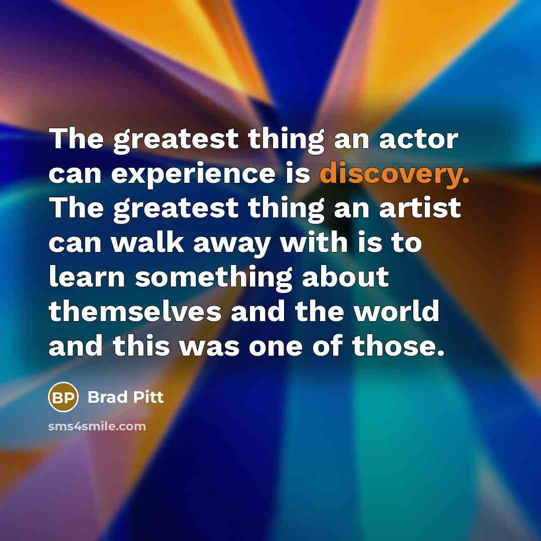 “The greatest thing an actor can experience is discovery. The…” quote by Brad Pitt