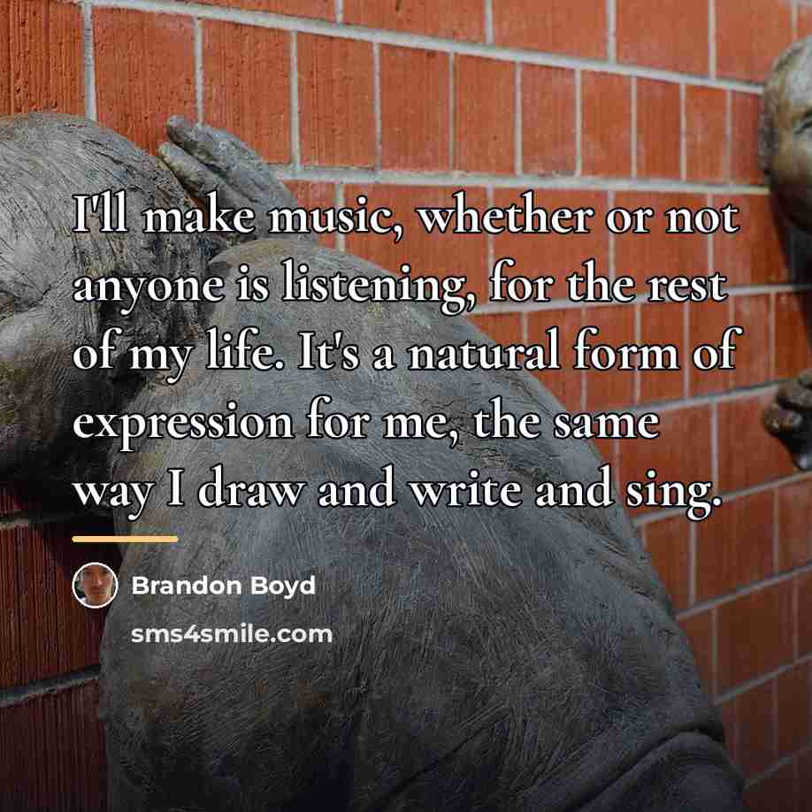 “I'll make music, whether or not anyone is listening, for…” quote by Brandon Boyd