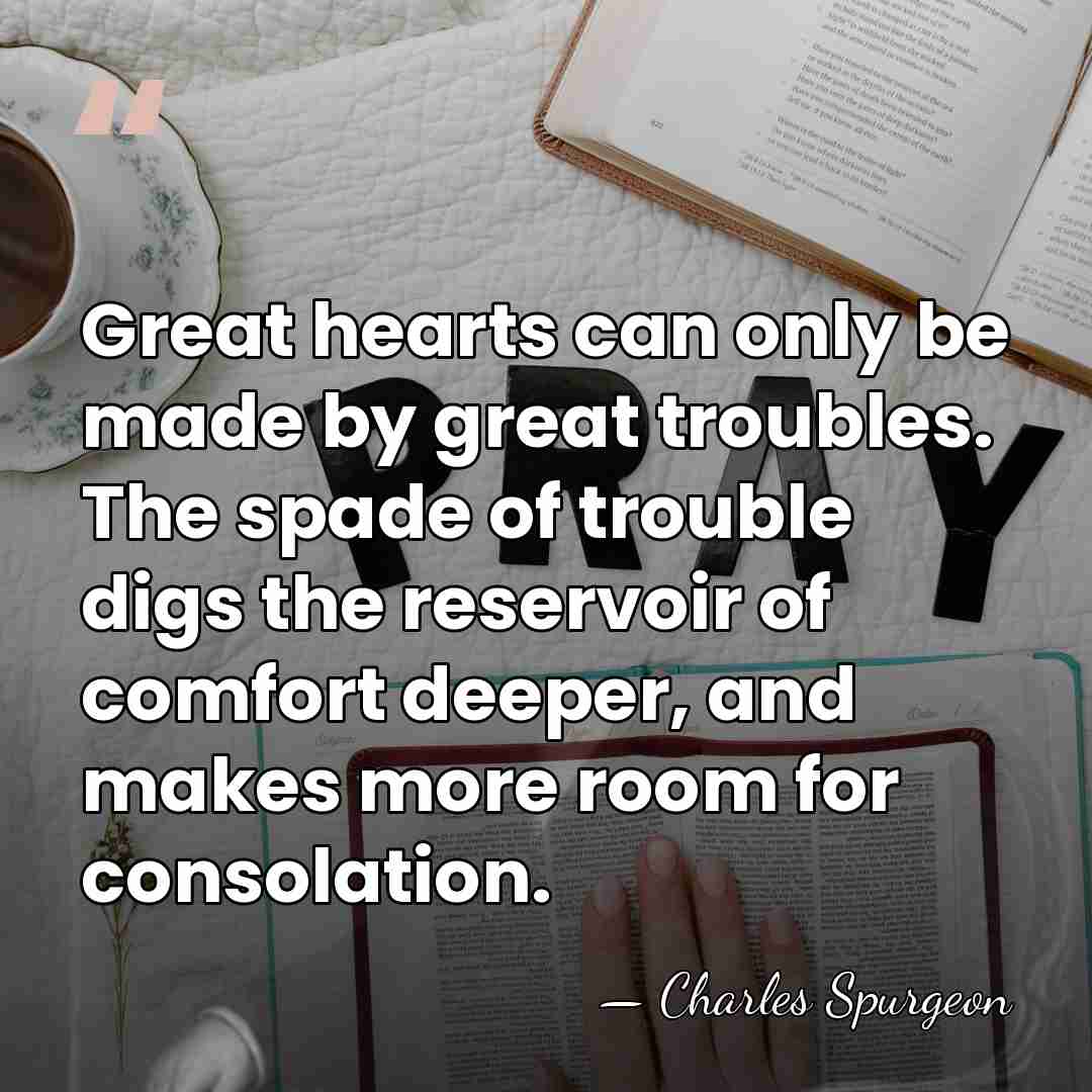 Great hearts can only be made by great troubles. The spade of&hellip; - Charles Spurgeon