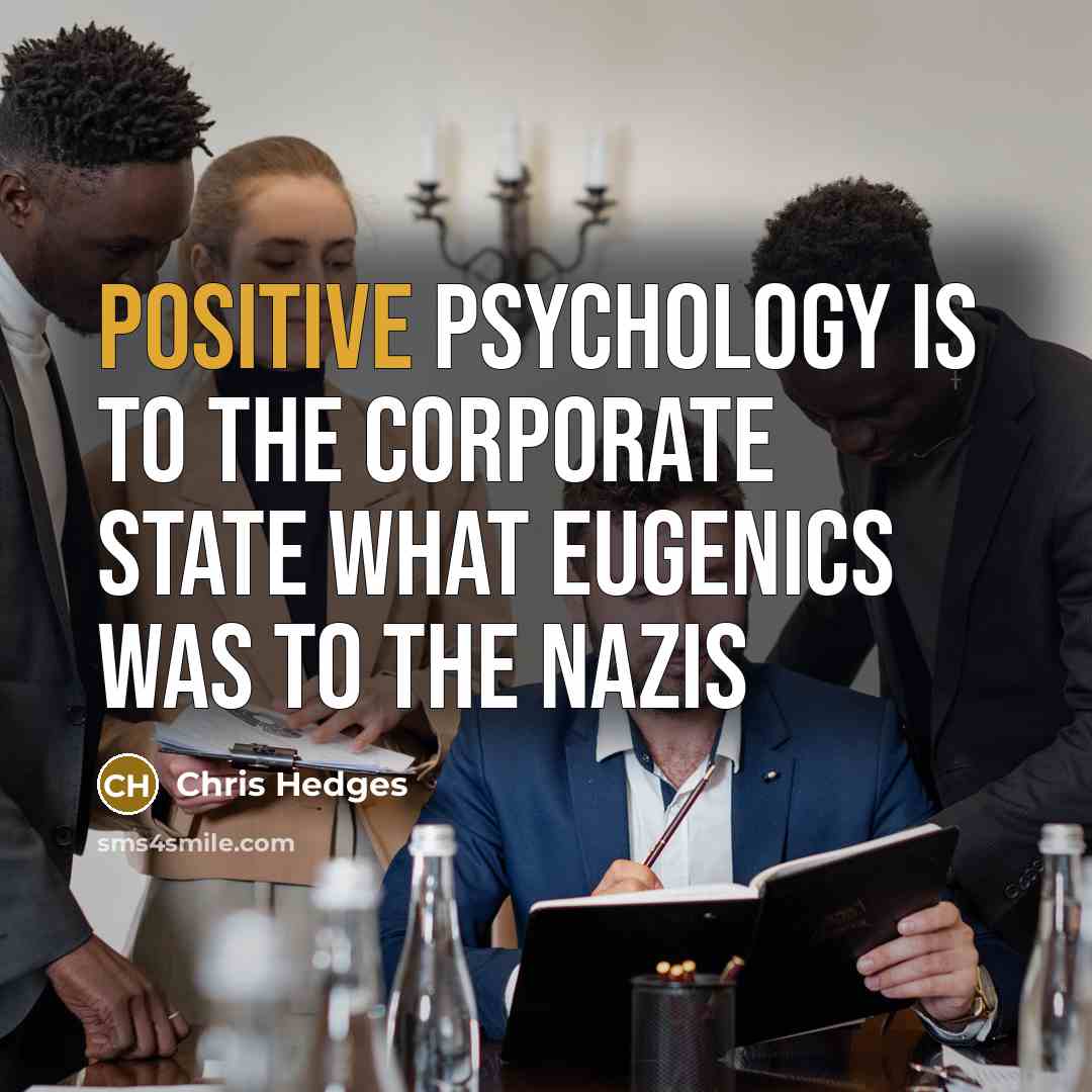 “Positive psychology is to the corporate state what eugenics was…” quote by Chris Hedges