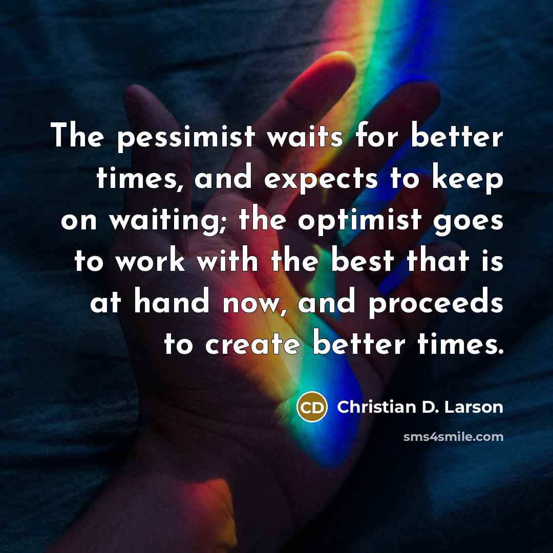 “The pessimist waits for better times, and expects to keep…” quote by Christian D. Larson