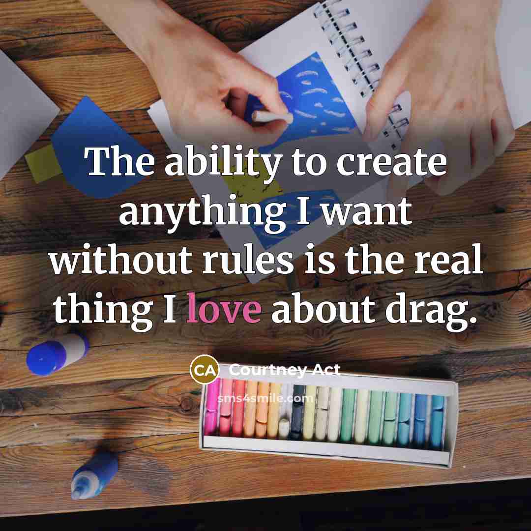 “The ability to create anything I want without rules is…” quote by Courtney Act