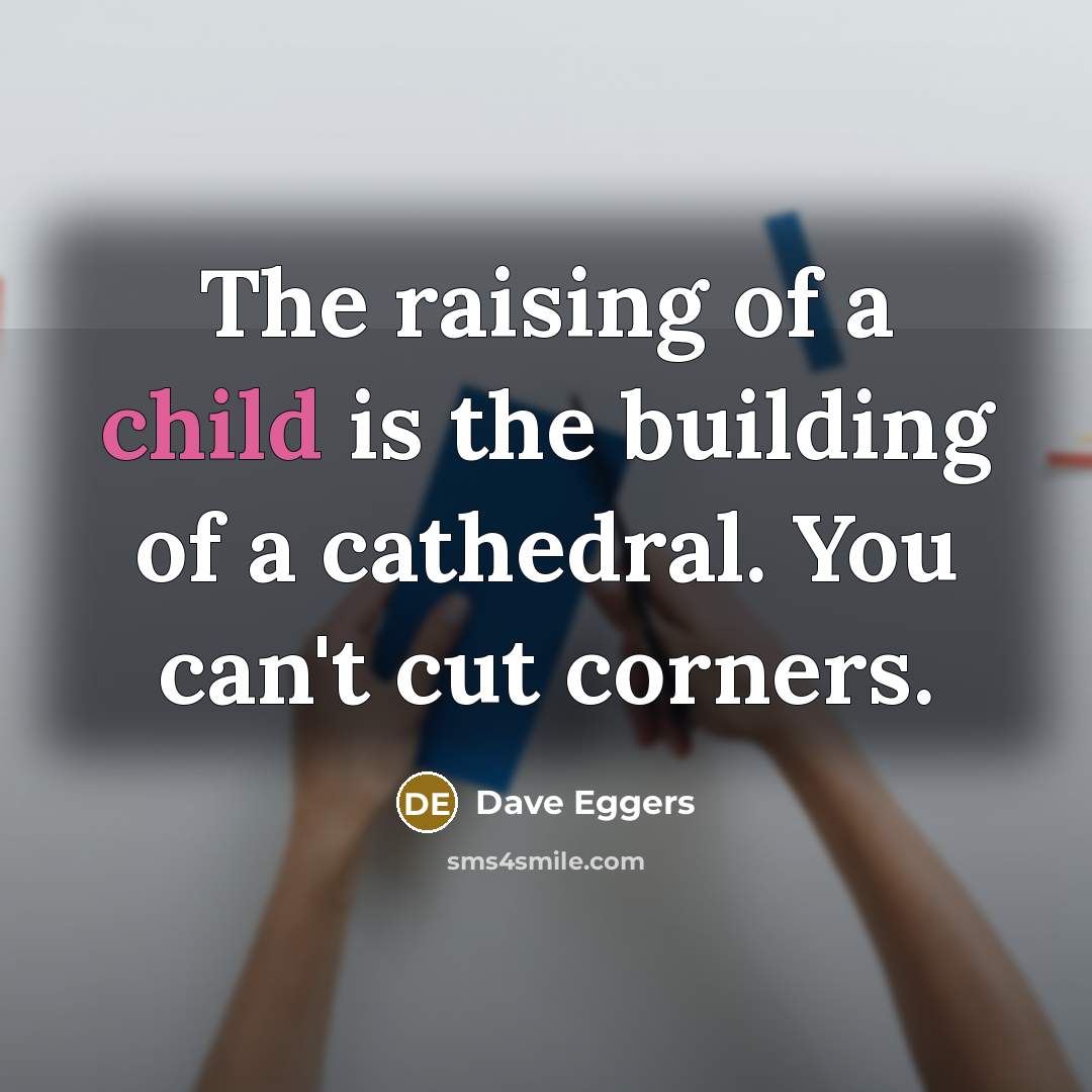 “The raising of a child is the building of a…” quote by Dave Eggers