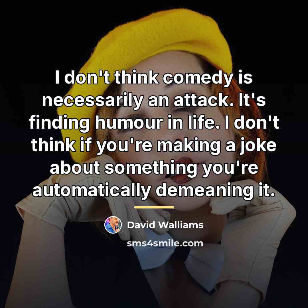 “I don't think comedy is necessarily an attack. It's finding…” quote by David Walliams