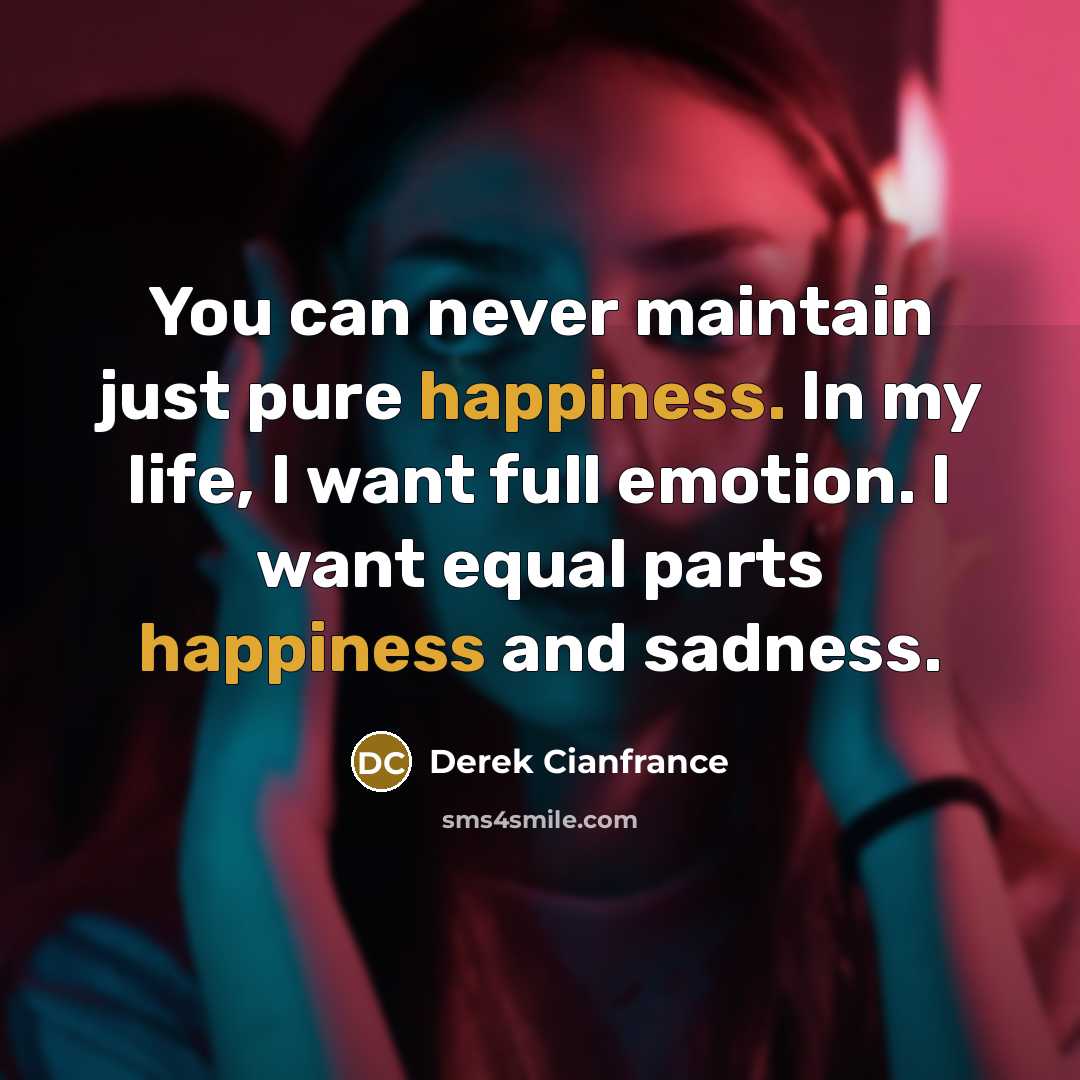 “You can never maintain just pure happiness. In my life,…” quote by Derek Cianfrance