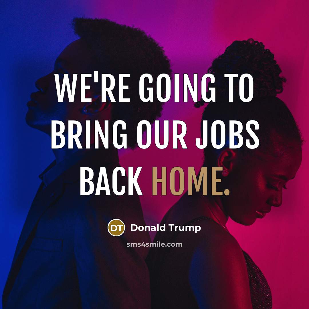 “We're going to bring our jobs back home.…” quote by Donald Trump
