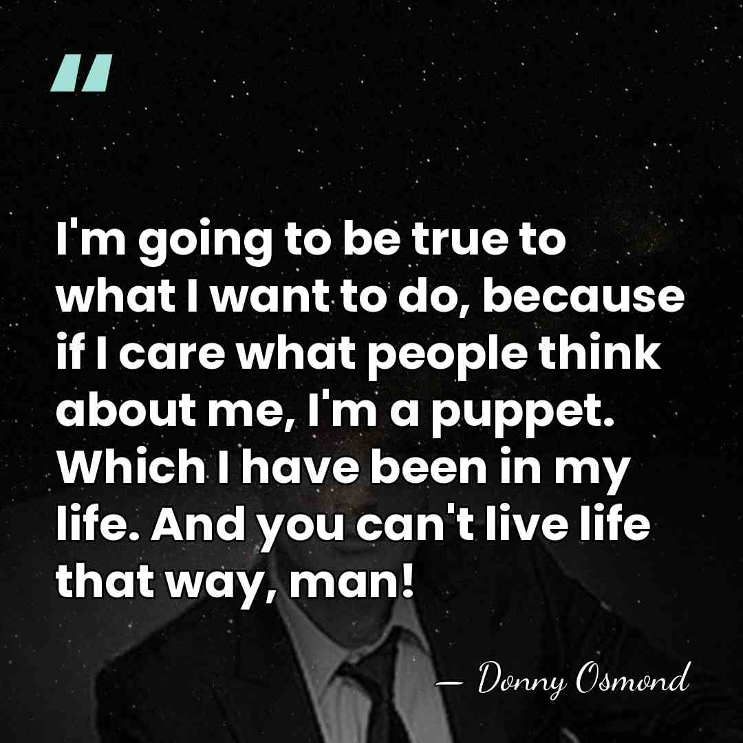 I'm going to be true to what I want to do, because&hellip; - Donny Osmond