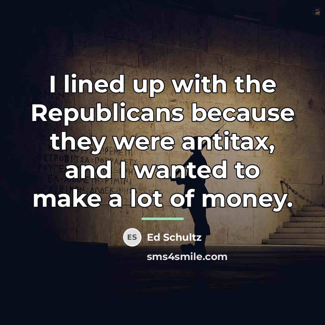 “I lined up with the Republicans because they were antitax,…” quote by Ed Schultz