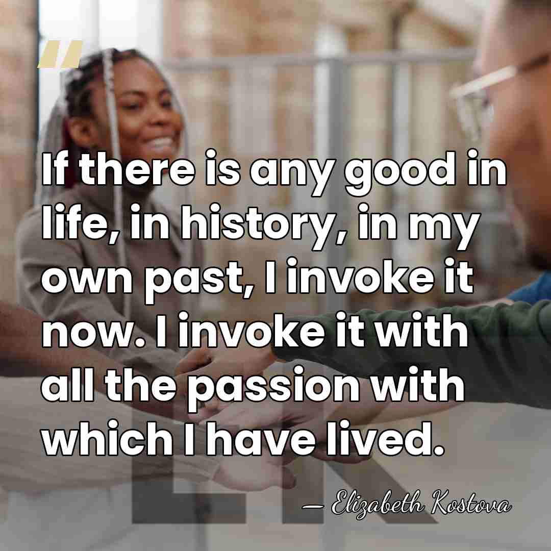 If there is any good in life, in history, in my own&hellip; - Elizabeth Kostova