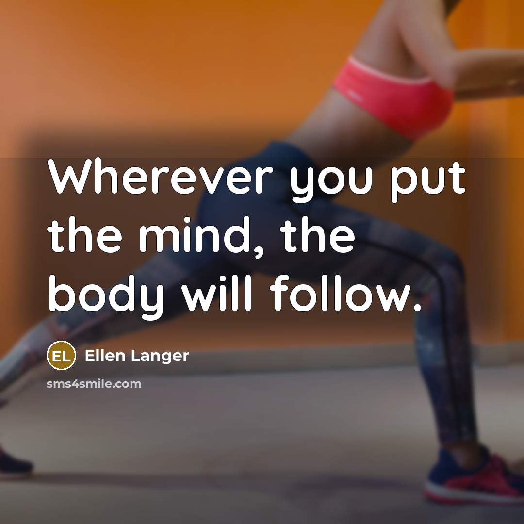 “Wherever you put the mind, the body will follow.…” quote by Ellen Langer